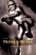 Pitching In The Dark di John Patrick Travis edito da Iuniverse