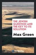 The Jewish Question and the Key to Its Solution di Max Green edito da LIGHTNING SOURCE INC