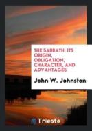 The Sabbath: Its Origin, Obligation, Character, and Advantages di John W. Johnston edito da LIGHTNING SOURCE INC
