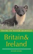 Where To Watch Mammals In Britain And Ireland di Richard Moores edito da Bloomsbury Publishing Plc