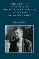 Myth of Aristotle's Development and the Betrayal of Metaphysics di Walter E. Wehrle edito da Rowman & Littlefield Publishers