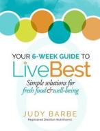 Your 6-Week Guide to Livebest: Simple Solutions for Fresh Food & Well-Being di Judy a. Barbe edito da Livebest