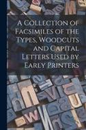 A Collection of Facsimiles of the Types, Woodcuts and Capital Letters Used by Early Printers di Anonymous edito da LIGHTNING SOURCE INC