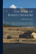 The Book of Buried Treasure: Being a True History of the Gold, Jewels, and Plate of Pirates, Galleons, Etc., Which Are Sought for to This Day di Ralph Delahaye Paine edito da LEGARE STREET PR