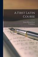 A First Latin Course di Frank Jones, Ernest Howard Scott edito da LEGARE STREET PR
