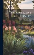 The Sentiment of Flowers: Or, Language of Flora di Robert Tyas edito da LEGARE STREET PR