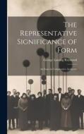 The Representative Significance of Form: An Essay in Comparative Aesthetics di George Lansing Raymond edito da LEGARE STREET PR