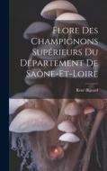 Flore Des Champignons Supérieurs Du Département De Saône-Et-Loire di René Bigeard edito da LEGARE STREET PR
