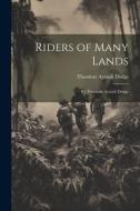 Riders of Many Lands: By Theodore Ayrault Dodge di Theodore Ayrault Dodge edito da LEGARE STREET PR