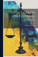 An Essay on Professional Ethics di George Sharswood edito da LEGARE STREET PR