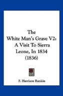 The White Man's Grave V2: A Visit to Sierra Leone, in 1834 (1836) di F. Harrison Rankin edito da Kessinger Publishing