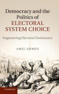 Democracy and the Politics of Electoral System Choice di Amel Ahmed edito da Cambridge University Press