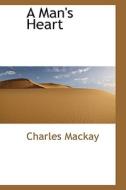 A Man's Heart di Charles MacKay edito da Bibliolife