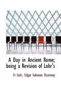 A Day In Ancient Rome; Being A Revision Of Lohr's di Fr Lohr, Edgar Solomon Shumway edito da Bibliolife