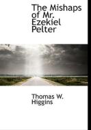 The Mishaps Of Mr. Ezekiel Pelter di Thomas W Higgins edito da Bibliolife