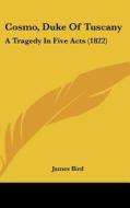 Cosmo, Duke of Tuscany: A Tragedy in Five Acts (1822) di James Bird edito da Kessinger Publishing