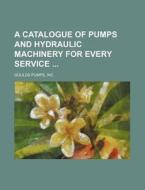 A Catalogue of Pumps and Hydraulic Machinery for Every Service di Inc Goulds Pumps edito da Rarebooksclub.com