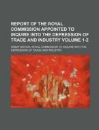 Report of the Royal Commission Appointed to Inquire Into the Depression of Trade and Industry Volume 1-2 di Great Britain Royal Industry edito da Rarebooksclub.com