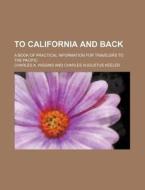 To California And Back di C. A. Higgins, Charles A. Higgins edito da Rarebooksclub.com