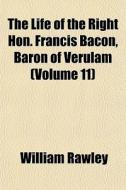 The Life Of The Right Hon. Francis Bacon di William Rawley edito da General Books