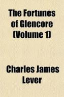 The Fortunes Of Glencore Volume 1 di Charles James Lever edito da General Books