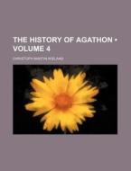 The History Of Agathon (volume 4) di Christoph Martin Wieland edito da General Books Llc