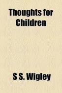 Thoughts For Children di S. S. Wigley edito da General Books Llc