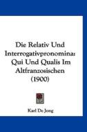 Die Relativ Und Interrogativpronomina: Qui Und Qualis Im Altfranzosischen (1900) di Karl De Jong edito da Kessinger Publishing