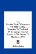 The Register Book of Marriages V4, 1824 to 1837: Belonging to the Parish of St. George, Hanover Square, in the County of Middlesex (1897) di Harleian Society edito da Kessinger Publishing