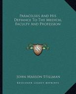 Paracelsus and His Defiance to the Medical Faculty and Profession di John Maxson Stillman edito da Kessinger Publishing