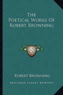 The Poetical Works of Robert Browning di Robert Browning edito da Kessinger Publishing