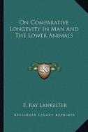 On Comparative Longevity in Man and the Lower Animals di E. Ray Lankester edito da Kessinger Publishing