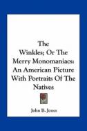 The Winkles; Or the Merry Monomaniacs: An American Picture with Portraits of the Natives di John B. Jones edito da Kessinger Publishing