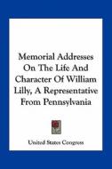 Memorial Addresses on the Life and Character of William Lilly, a Representative from Pennsylvania di United States Congress edito da Kessinger Publishing