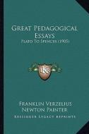 Great Pedagogical Essays: Plato to Spencer (1905) di Franklin Verzelius Newton Painter edito da Kessinger Publishing