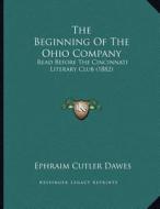 The Beginning of the Ohio Company: Read Before the Cincinnati Literary Club (1882) di Ephraim Cutler Dawes edito da Kessinger Publishing