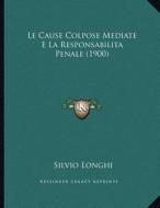 Le Cause Colpose Mediate E La Responsabilita Penale (1900) di Silvio Longhi edito da Kessinger Publishing