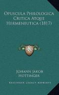 Opuscula Philologica Critica Atque Hermeneutica (1817) di Johann Jakob Hottinger edito da Kessinger Publishing