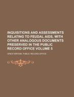 Inquisitions and Assessments Relating to Feudal AIDS, with Other Analogous Documents Preserved in the Public Record Office Volume 5 di Great Britain Public Office edito da Rarebooksclub.com