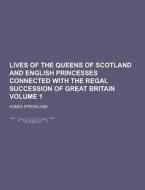 Lives Of The Queens Of Scotland And English Princesses Connected With The Regal Succession Of Great Britain Volume 1 di Agnes Strickland edito da Theclassics.us