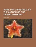 Home for Christmas, by the Author of 'The Chapel Window'. di Christmas edito da Rarebooksclub.com