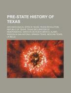 Pre-state History Of Texas: Archaeological Sites In Texas, Texas Revolution, Republic Of Texas, Texas Declaration Of Independence di Source Wikipedia edito da Books Llc, Wiki Series