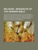 Religion - Monarchs Of The Hebrew Bible: 10th-century Bc Biblical Rulers, 11th-century Bc Biblical Rulers, 6th-century Bc Biblical Rulers, 7th-century di Source Wikia edito da Books Llc, Wiki Series