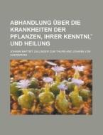 Abhandlung Uber Die Krankheiten Der Pflanzen, Ihrer Kenntni, Und Heilung di Johann Baptist Zallinger Zum Thurn edito da General Books Llc