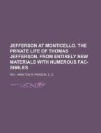 Jefferson at Monticello. the Private Life of Thomas Jefferson. from Entirely New Materials with Numerous Fac-Similes di D. D. Rev Hamilton W. Pierson edito da Rarebooksclub.com