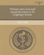 Women, Men, Love and Sexual Discourse in Ye Lingfeng's Fiction. di Qian Yang edito da Proquest, Umi Dissertation Publishing