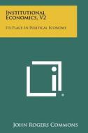 Institutional Economics, V2: Its Place in Political Economy di John Rogers Commons edito da Literary Licensing, LLC
