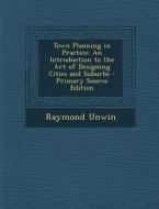 Town Planning in Practice: An Introduction to the Art of Designing Cities and Suburbs di Raymond Unwin edito da Nabu Press