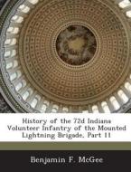 History Of The 72d Indiana Volunteer Infantry Of The Mounted Lightning Brigade, Part 11 di Benjamin F McGee edito da Bibliogov