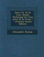 Henri III. Et Sa Cour: Drame Historique En Cinq Actes Et En Prose... - Primary Source Edition di Alexandre Dumas edito da Nabu Press